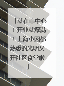 就在市中心！开业就爆满！上海小囡都熟悉的光明又开社区食堂啦